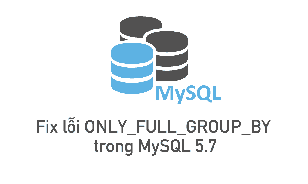 Fix lỗi ONLY_FULL_GROUP_BY trong MySQL 5.7 18